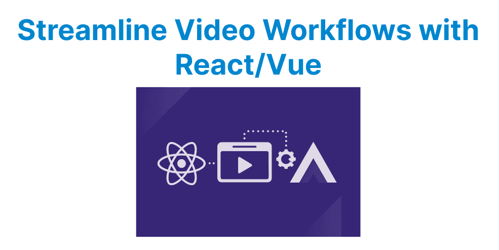 How to Automate Video Workflows in React — Vue with No Extra Code?