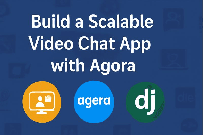 How to Build a Scalable Video Chat App with Agora in Django?