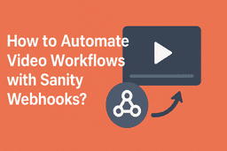 Automating Video Workflows with Sanity Webhooks