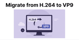 How to Migrate from H.264 to VP9?