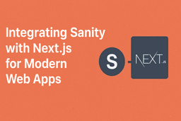 Integrating Sanity with Next.js for Modern Web Apps
