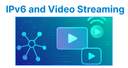 IPv6 and Video Streaming: Reducing Latency in Global Delivery